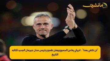 “لن نكتفي بهذا”.. إنريكي يفاجئ الجميع ويعلن طموح باريس سان جيرمان الجديد لكتابة التاريخ